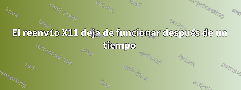 El reenvío X11 deja de funcionar después de un tiempo