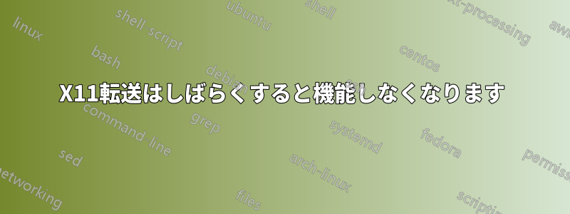 X11転送はしばらくすると機能しなくなります