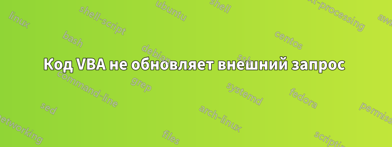 Код VBA не обновляет внешний запрос