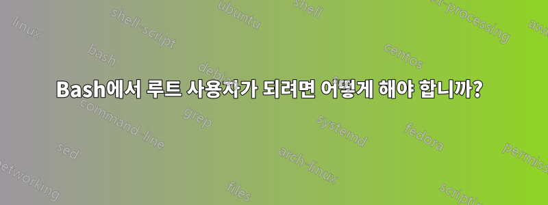 Bash에서 루트 사용자가 되려면 어떻게 해야 합니까? 