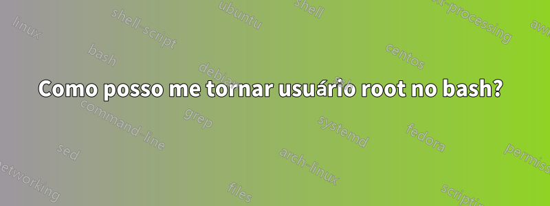 Como posso me tornar usuário root no bash? 