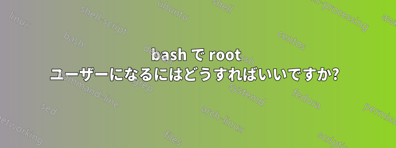 bash で root ユーザーになるにはどうすればいいですか? 