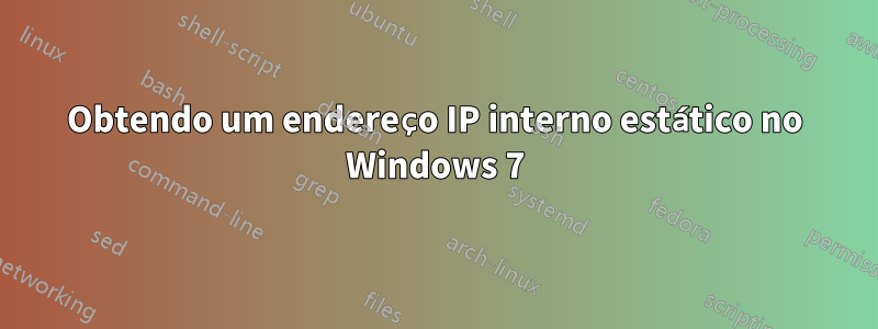 Obtendo um endereço IP interno estático no Windows 7