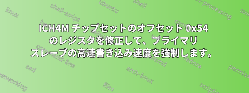 ICH4M チップセットのオフセット 0x54 のレジスタを修正して、プライマリ スレーブの高速書き込み速度を強制します。