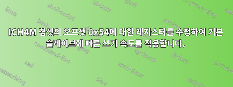 ICH4M 칩셋의 오프셋 0x54에 대한 레지스터를 수정하여 기본 슬레이브에 빠른 쓰기 속도를 적용합니다.