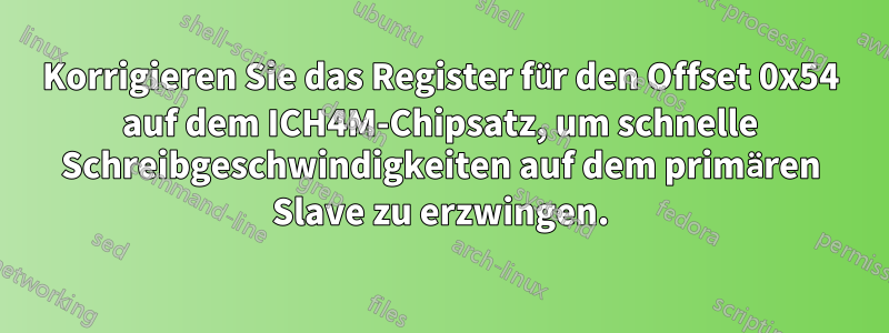 Korrigieren Sie das Register für den Offset 0x54 auf dem ICH4M-Chipsatz, um schnelle Schreibgeschwindigkeiten auf dem primären Slave zu erzwingen.