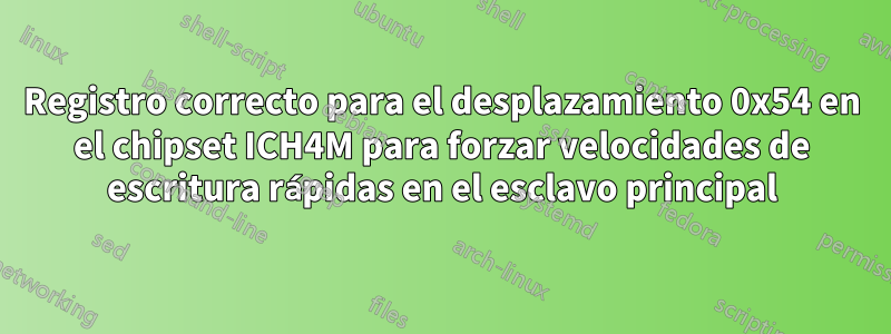 Registro correcto para el desplazamiento 0x54 en el chipset ICH4M para forzar velocidades de escritura rápidas en el esclavo principal