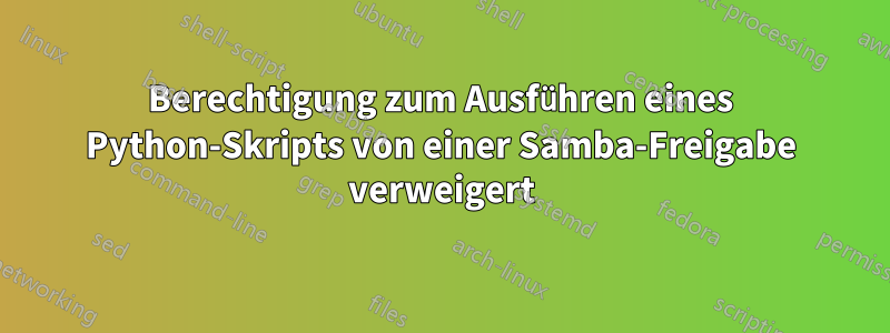 Berechtigung zum Ausführen eines Python-Skripts von einer Samba-Freigabe verweigert