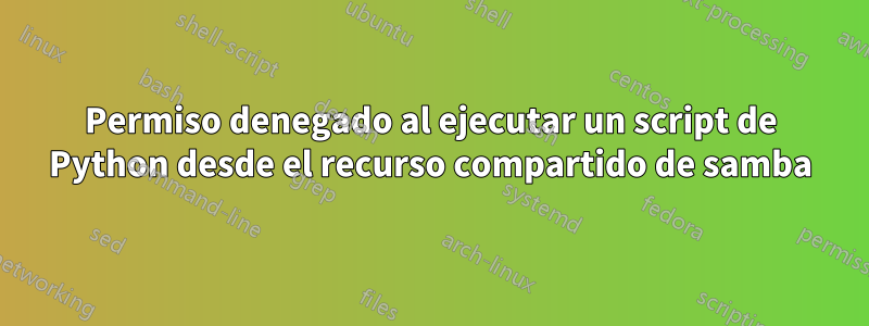 Permiso denegado al ejecutar un script de Python desde el recurso compartido de samba