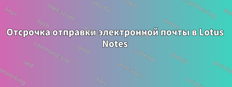 Отсрочка отправки электронной почты в Lotus Notes