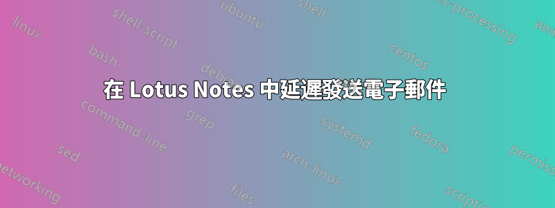 在 Lotus Notes 中延遲發送電子郵件