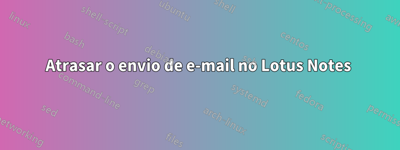 Atrasar o envio de e-mail no Lotus Notes