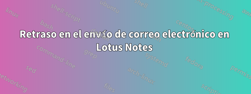 Retraso en el envío de correo electrónico en Lotus Notes