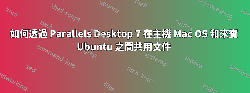 如何透過 Parallels Desktop 7 在主機 Mac OS 和來賓 Ubuntu 之間共用文件