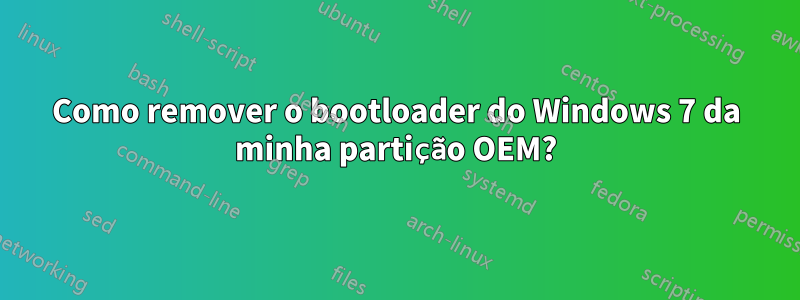 Como remover o bootloader do Windows 7 da minha partição OEM?