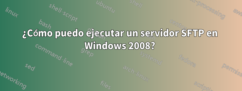 ¿Cómo puedo ejecutar un servidor SFTP en Windows 2008?