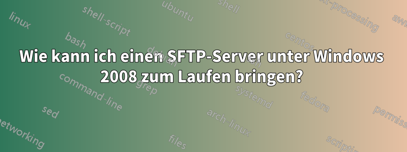 Wie kann ich einen SFTP-Server unter Windows 2008 zum Laufen bringen?