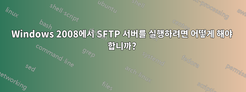 Windows 2008에서 SFTP 서버를 실행하려면 어떻게 해야 합니까?