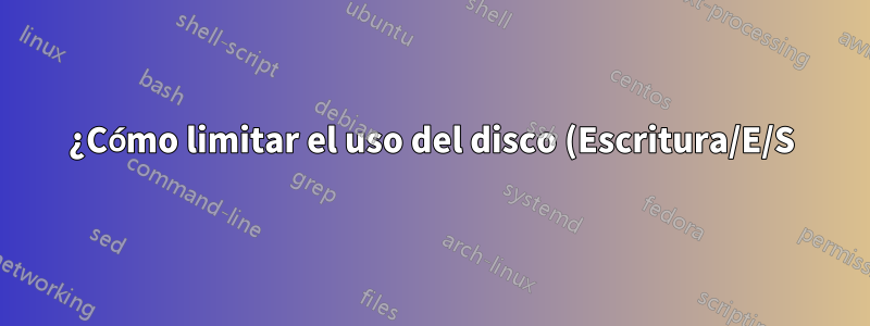 ¿Cómo limitar el uso del disco (Escritura/E/S) por aplicación? (NO uso de espacio)