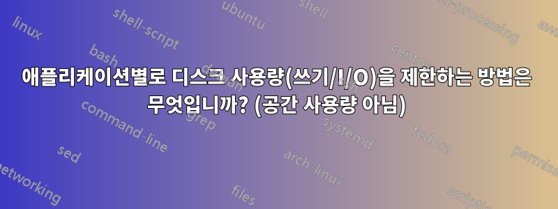 애플리케이션별로 디스크 사용량(쓰기/I/O)을 제한하는 방법은 무엇입니까? (공간 사용량 아님)