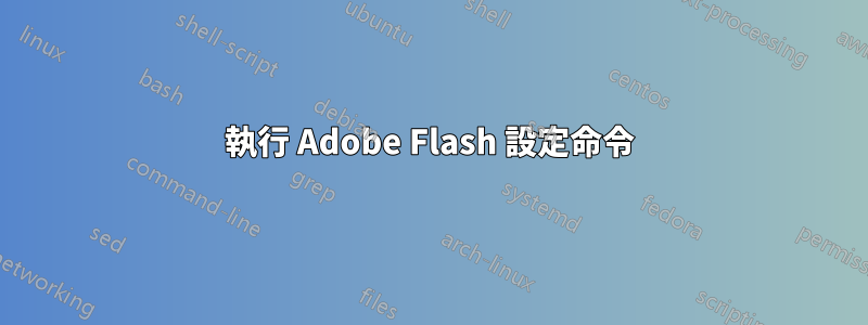 執行 Adob​​e Flash 設定命令