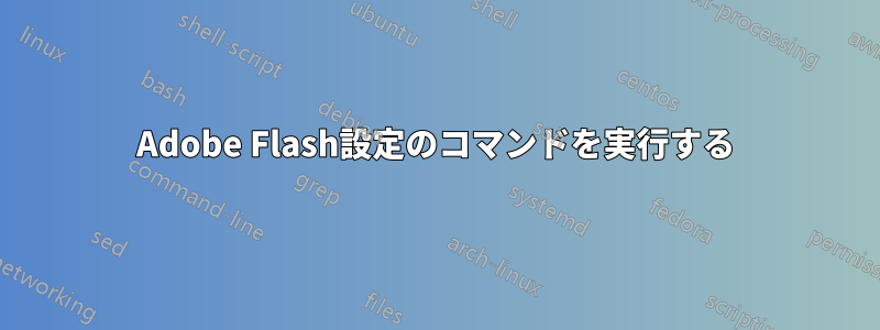 Adobe Flash設定のコマンドを実行する