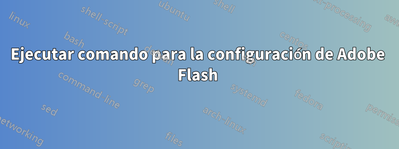 Ejecutar comando para la configuración de Adobe Flash