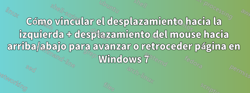 Cómo vincular el desplazamiento hacia la izquierda + desplazamiento del mouse hacia arriba/abajo para avanzar o retroceder página en Windows 7