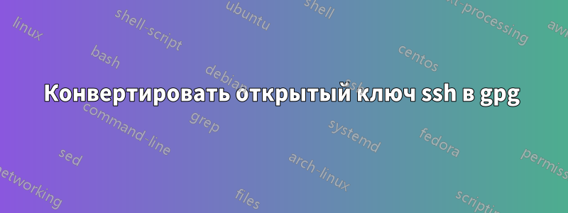 Конвертировать открытый ключ ssh в gpg