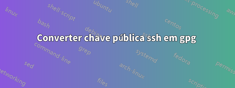 Converter chave pública ssh em gpg