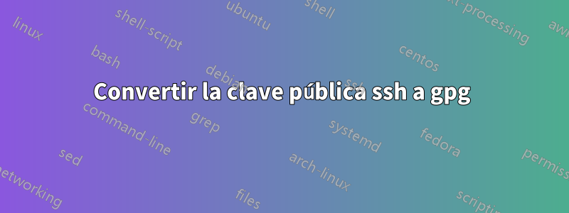 Convertir la clave pública ssh a gpg