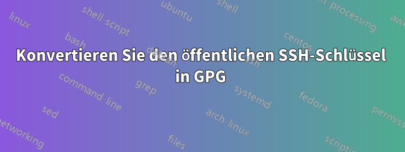 Konvertieren Sie den öffentlichen SSH-Schlüssel in GPG