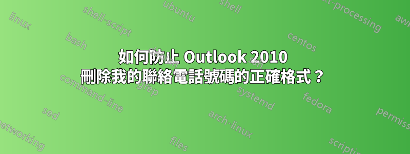 如何防止 Outlook 2010 刪除我的聯絡電話號碼的正確格式？