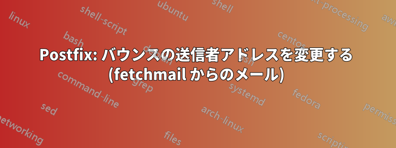 Postfix: バウンスの送信者アドレスを変更する (fetchmail からのメール)