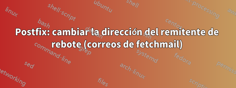 Postfix: cambiar la dirección del remitente de rebote (correos de fetchmail)