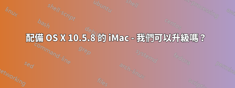 配備 OS X 10.5.8 的 iMac - 我們可以升級嗎？