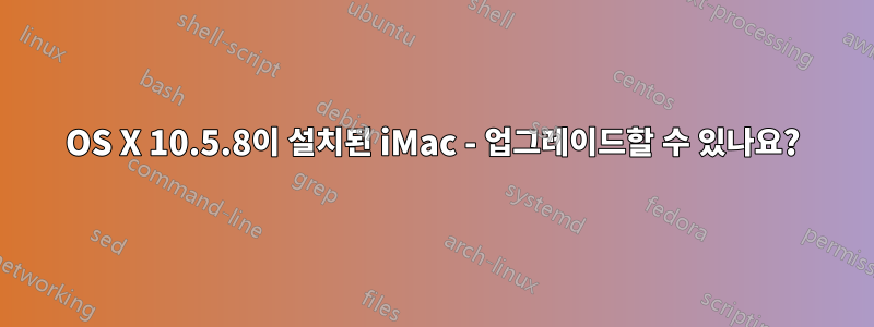 OS X 10.5.8이 설치된 iMac - 업그레이드할 수 있나요?