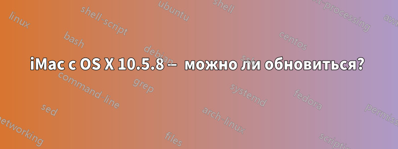 iMac с OS X 10.5.8 — можно ли обновиться?