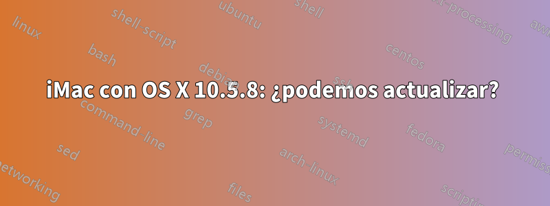 iMac con OS X 10.5.8: ¿podemos actualizar?