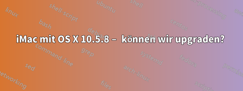 iMac mit OS X 10.5.8 – können wir upgraden?