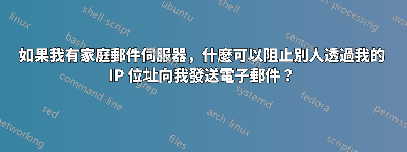 如果我有家庭郵件伺服器，什麼可以阻止別人透過我的 IP 位址向我發送電子郵件？