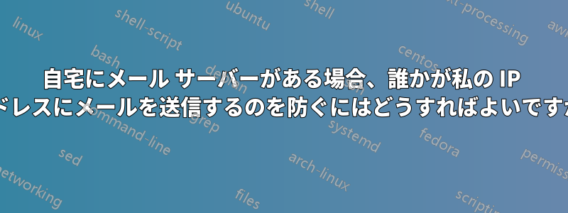 自宅にメール サーバーがある場合、誰かが私の IP アドレスにメールを送信するのを防ぐにはどうすればよいですか?