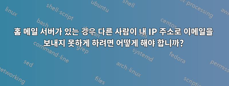 홈 메일 서버가 있는 경우 다른 사람이 내 IP 주소로 이메일을 보내지 못하게 하려면 어떻게 해야 합니까?