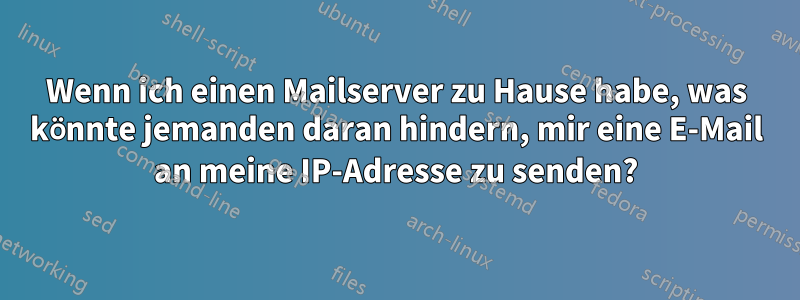 Wenn ich einen Mailserver zu Hause habe, was könnte jemanden daran hindern, mir eine E-Mail an meine IP-Adresse zu senden?