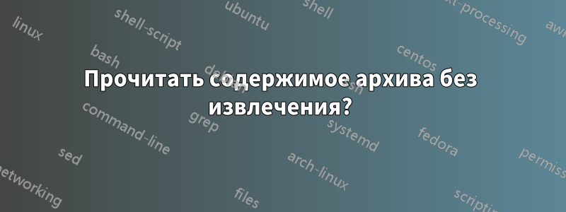 Прочитать содержимое архива без извлечения?