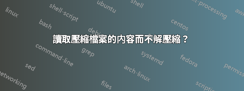 讀取壓縮檔案的內容而不解壓縮？