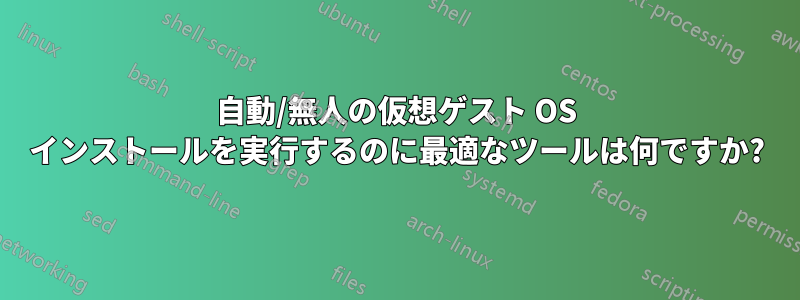 自動/無人の仮想ゲスト OS インストールを実行するのに最適なツールは何ですか?