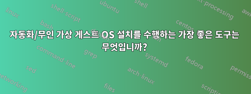 자동화/무인 가상 게스트 OS 설치를 수행하는 가장 좋은 도구는 무엇입니까?