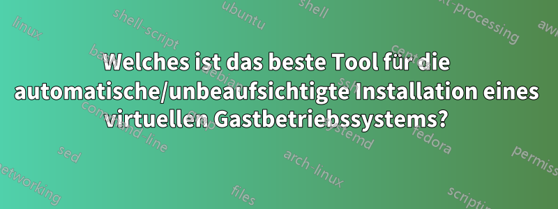 Welches ist das beste Tool für die automatische/unbeaufsichtigte Installation eines virtuellen Gastbetriebssystems?