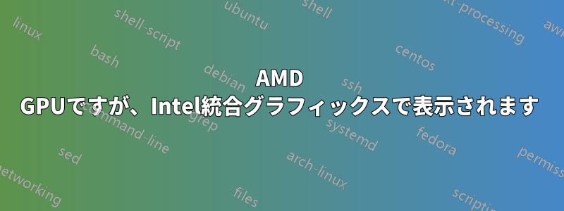 AMD GPUですが、Intel統合グラフィックスで表示されます